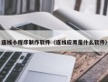 如东连线小程序制作软件（连线应用是什么软件）
