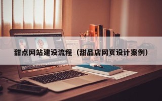 如东甜点网站建设流程（甜品店网页设计案例）