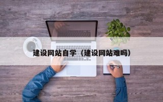 如东建设网站自学（建设网站难吗）