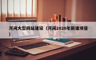 如东河间大型网站建设（河间2020年新建项目）
