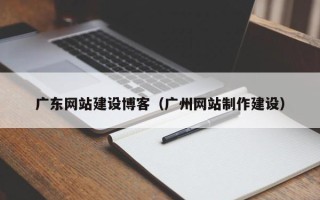 如东广东网站建设博客（广州网站制作建设）
