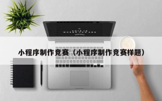如东小程序制作竞赛（小程序制作竞赛样题）