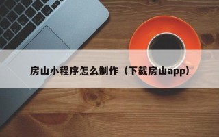 如东房山小程序怎么制作（下载房山app）