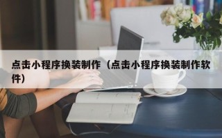 如东点击小程序换装制作（点击小程序换装制作软件）