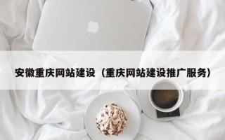 如东安徽重庆网站建设（重庆网站建设推广服务）
