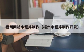 如东福州网站小程序制作（福州小程序制作开发）