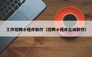 如东工作招聘小程序制作（招聘小程序在线制作）