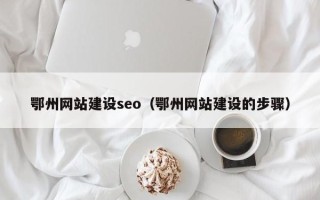 如东鄂州网站建设seo（鄂州网站建设的步骤）