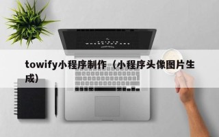 如东towify小程序制作（小程序头像图片生成）