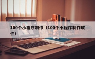 如东100个小程序制作（100个小程序制作软件）
