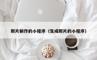 如东照片制作的小程序（生成照片的小程序）